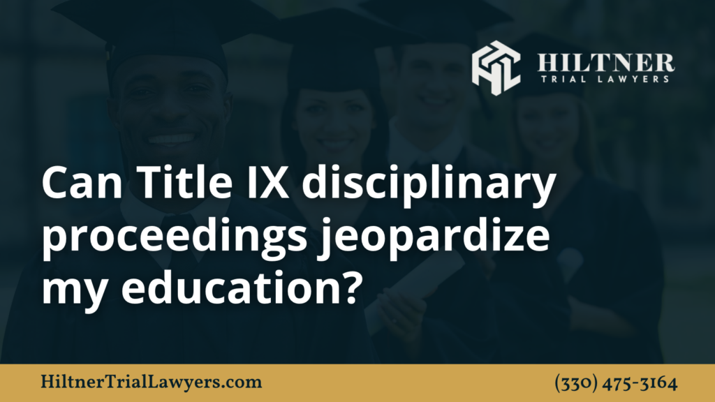 Can Title IX disciplinary proceedings jeopardize my education - Hiltner Trial Lawyers Ohio - max hiltner