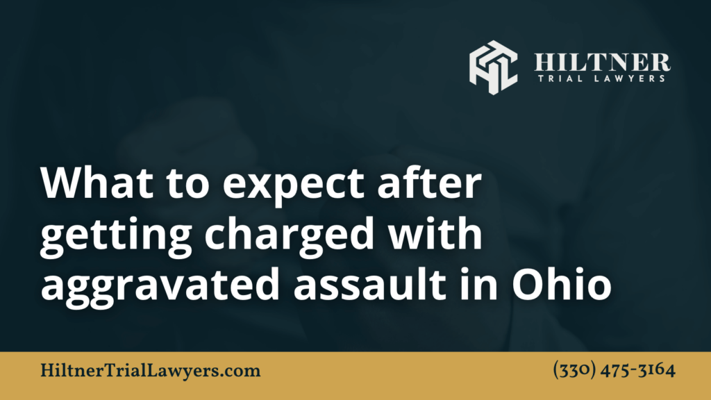 What to expect after getting charged with aggravated assault in Ohio - Hiltner Trial Lawyers Ohio - max hiltner