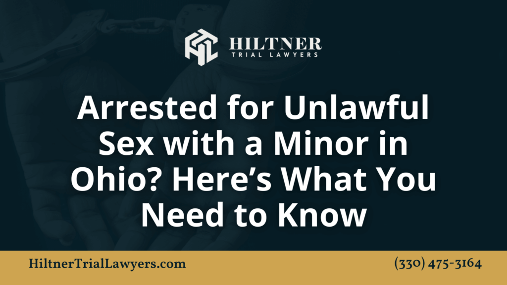 Arrested for Unlawful Sex with a Minor in Ohio Here’s What You Need to Know - hiltner trial lawyers