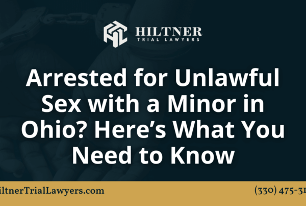 Arrested for Unlawful Sex with a Minor in Ohio Here’s What You Need to Know - hiltner trial lawyers